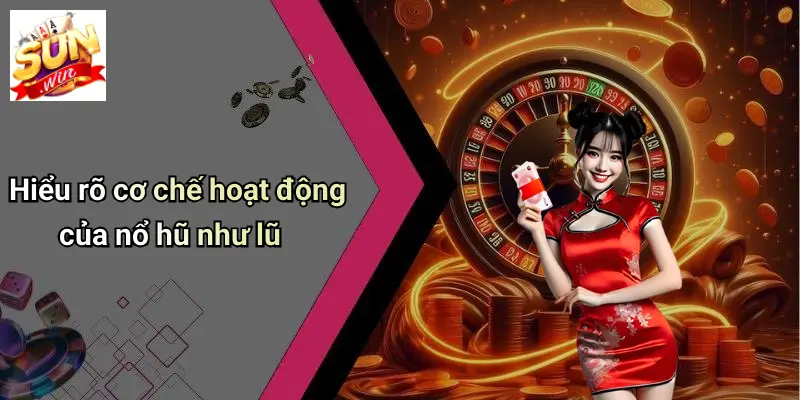 Hiểu rõ cơ chế hoạt động của nổ hũ như lũ