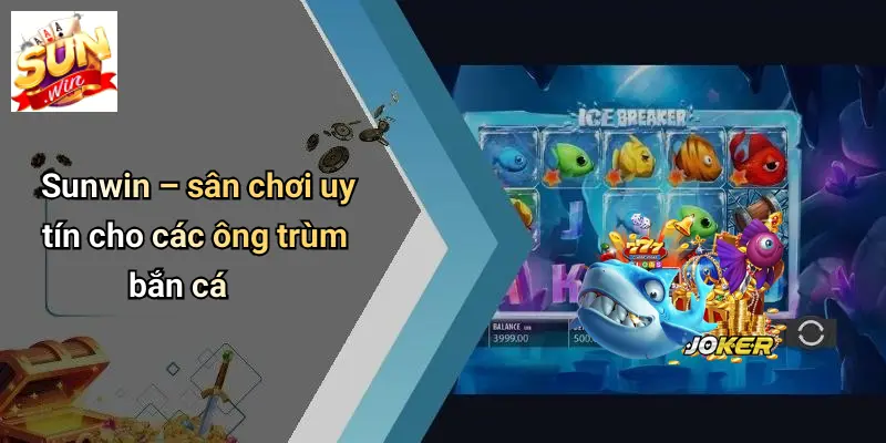 Sunwin – sân chơi uy tín cho các ông trùm bắn cá