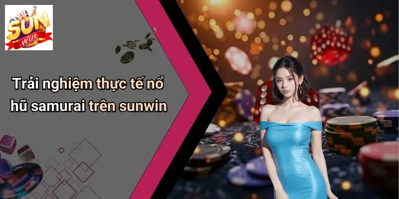 Trải nghiệm thực tế nổ hũ samurai trên sunwin