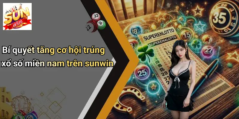Bí quyết tăng cơ hội trúng xổ số miền nam trên sunwin