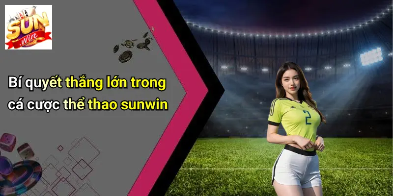 Bí quyết thắng lớn trong cá cược thể thao sunwin