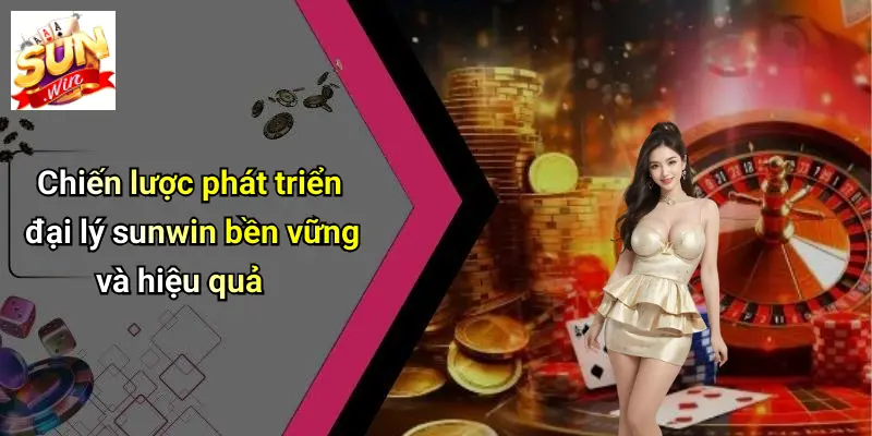 Chiến lược phát triển đại lý sunwin bền vững và hiệu quả