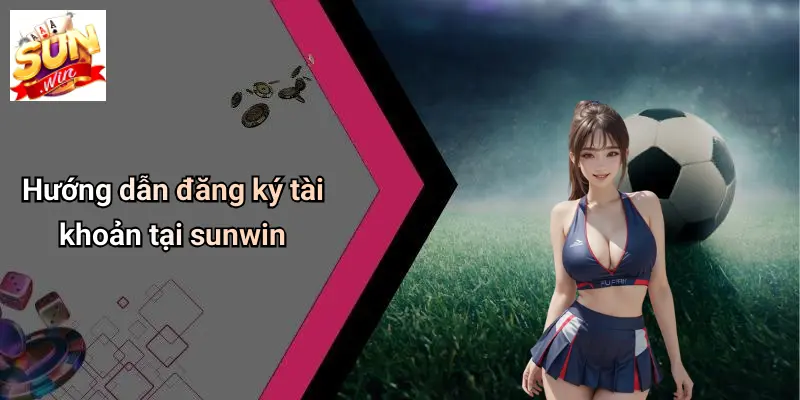 Hướng dẫn đăng ký tài khoản tại sunwin