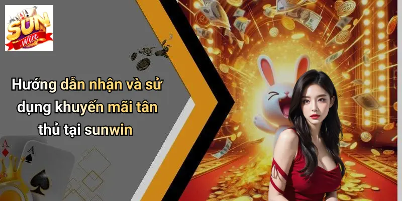 Hướng dẫn nhận và sử dụng khuyến mãi tân thủ tại sunwin