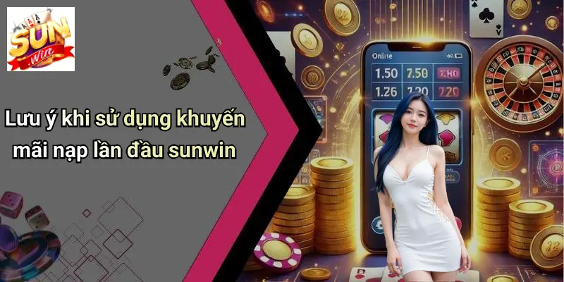 Lưu ý khi sử dụng khuyến mãi nạp lần đầu sunwin