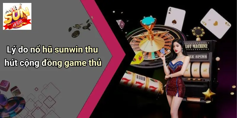 Lý do nổ hũ sunwin thu hút cộng đồng game thủ