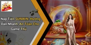 Nạp Tiền SUNWIN: Hướng Dẫn Nhanh, An Toàn Cho Game Thủ